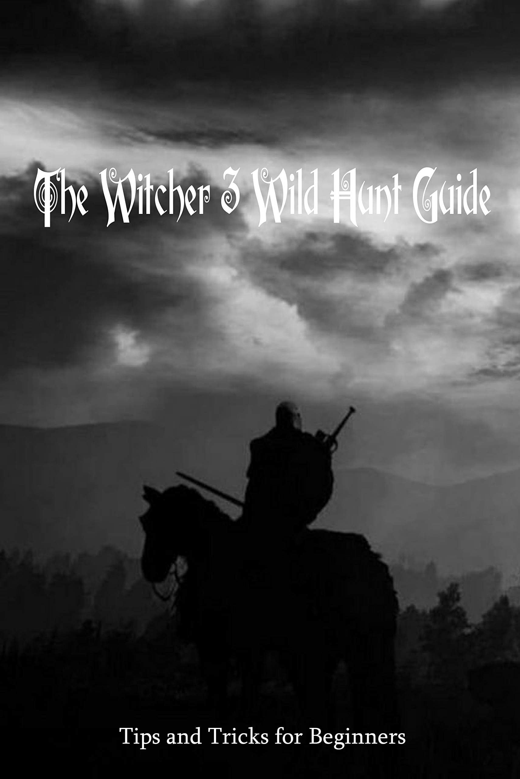 The Witcher 3 Wild Hunt Guide: Tips and Tricks for Beginners: The Witcher 3 Game Guide Book