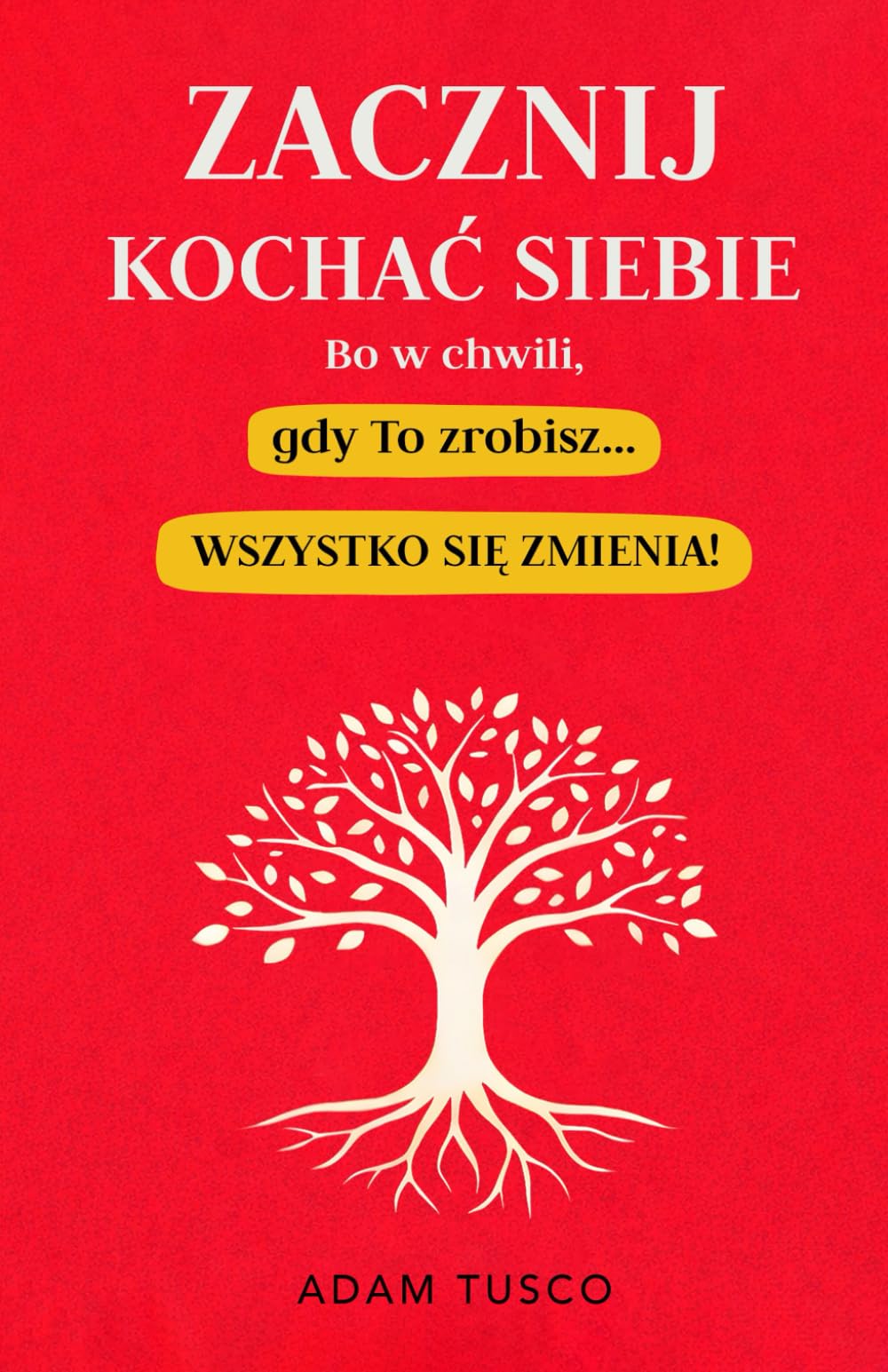 Zacznij Kochać Siebie, Bo W Chwili, Gdy To Zrobisz… Wszystko Się Zmienia!: Najważniejsze Prawdy, Aby Nauczyć Się Wybierać Siebie Każdego Dnia