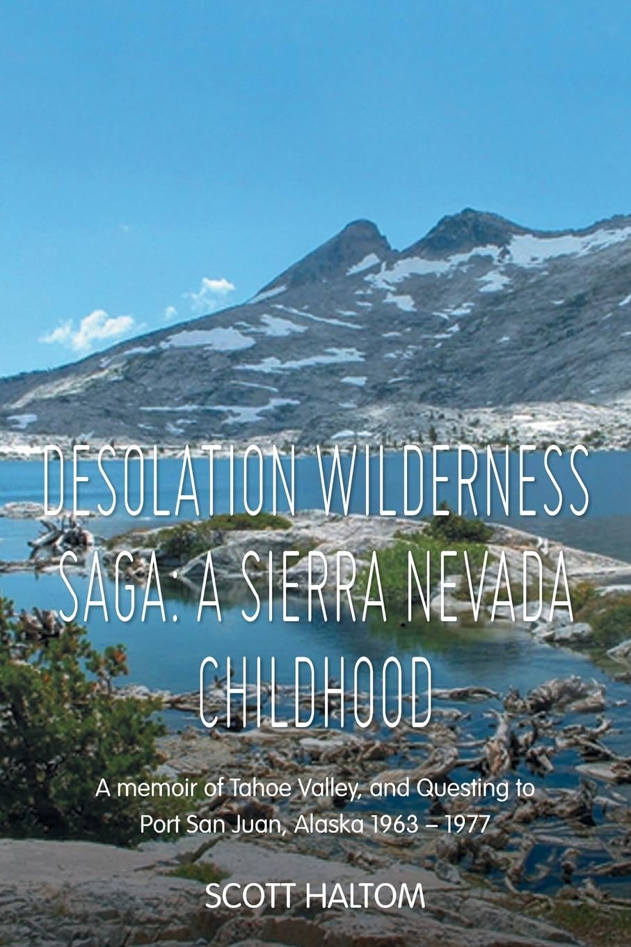 Desolation Wilderness Saga: A Sierra Nevada Childhood: A memoir of Tahoe Valley, and Questing to Port San Juan, Alaska 1963 – 1977