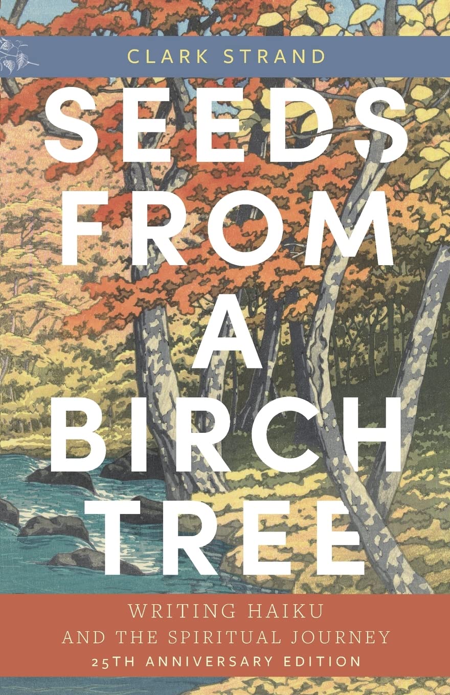 Seeds from a Birch Tree: Writing Haiku and the Spiritual Journey: 25th Anniversary Edition: Revised & Expanded