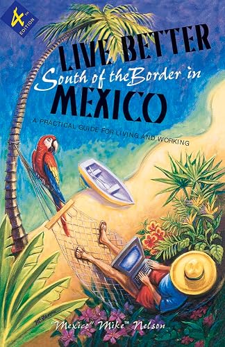 Live Better South of the Border: A Practical Guide for Living and Working (Live Better South of the Border in Mexico)