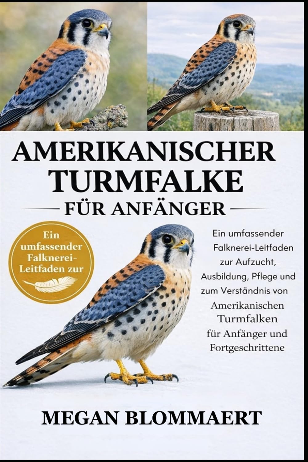 AMERIKANISCHER TURMFALKE FÜR ANFÄNGER: Ein umfassender Falknerei-Leitfaden zur Aufzucht, Ausbildung, Pflege und zum Verständnis von Amerikanischen Turmfalken für Anfänger und Fortgeschrittene
