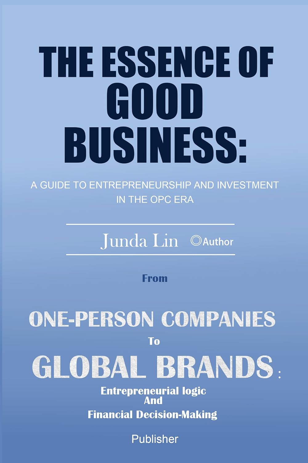 The Essence of Good Business: A Guide to Entrepreneurship and Investment in the OPC Era: From One-Person Companies to Global Brands: Entrepreneurial Logic and Financial Decision-Making