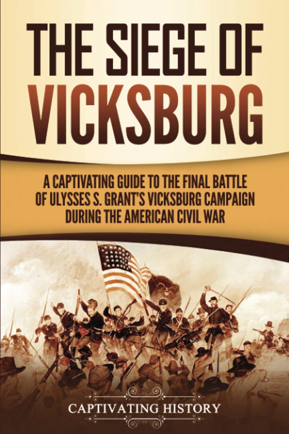The Siege of Vicksburg: A Captivating Guide to the Final Battle of Ulysses S. Grant’s Vicksburg Campaign during the American Civil War (Battles of the Civil War)