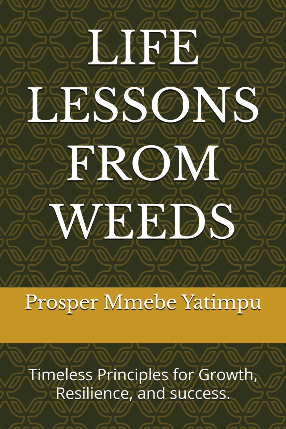 LIFE LESSONS FROM WEEDS: Timeless Principles for Growth, Resilience, and success.