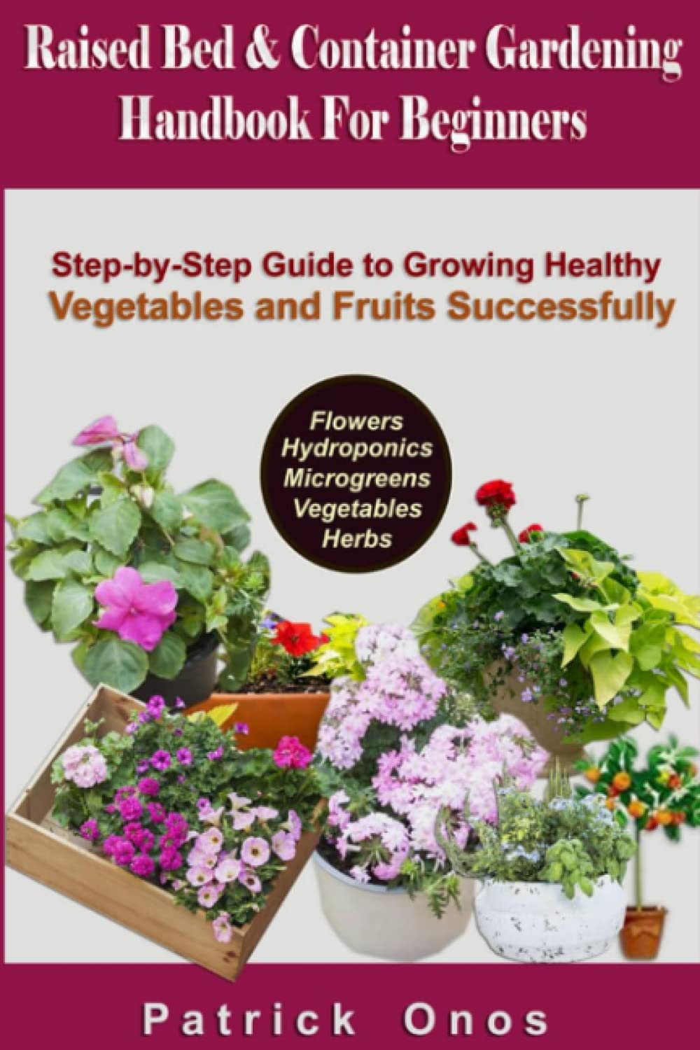 Raised Bed & Container Gardening Handbook For Beginners: Step-by-Step Guide to Growing Healthy Vegetables and Fruits Successfully at Home