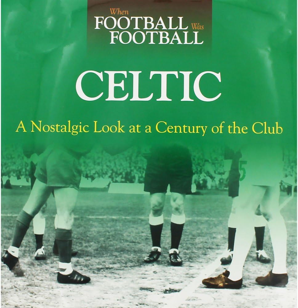 When Football Was Football: Celtic: A Nostalgic Look at a Century of the Club