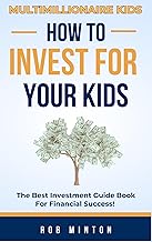 Multimillionaire Kids: How to Invest for Your Kids: The Best Investment Guide Book for Financial Success