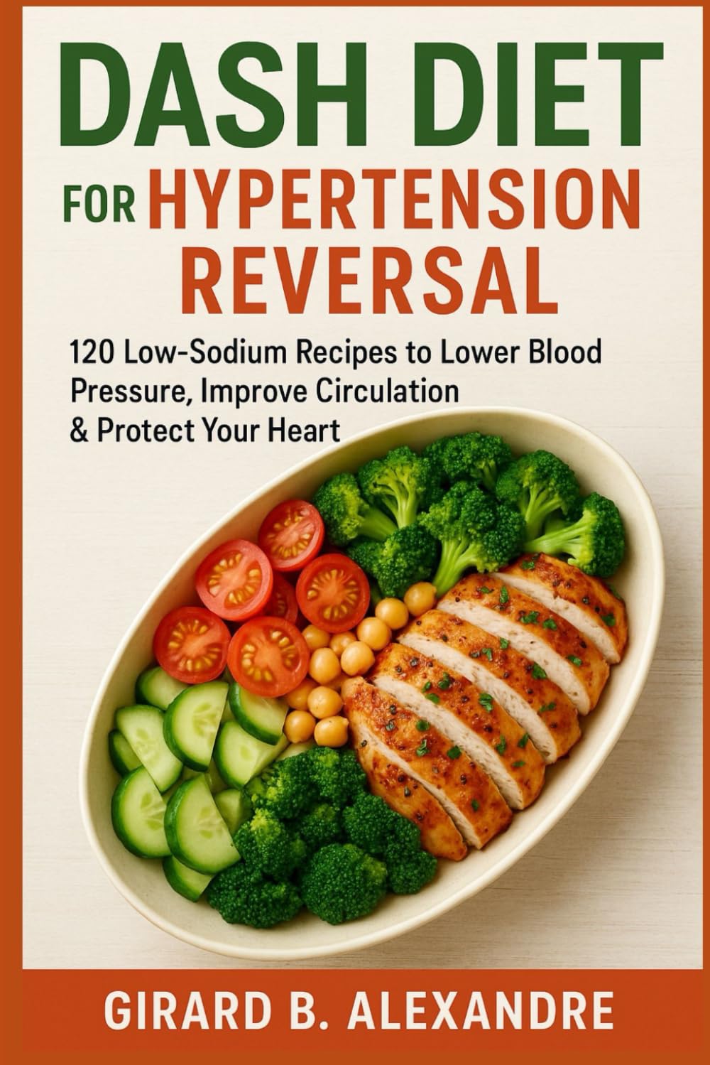 DASH Diet for Hypertension Reversal: 120 Low-Sodium Recipes to Lower Blood Pressure, Improve Circulation & Protect Your Heart