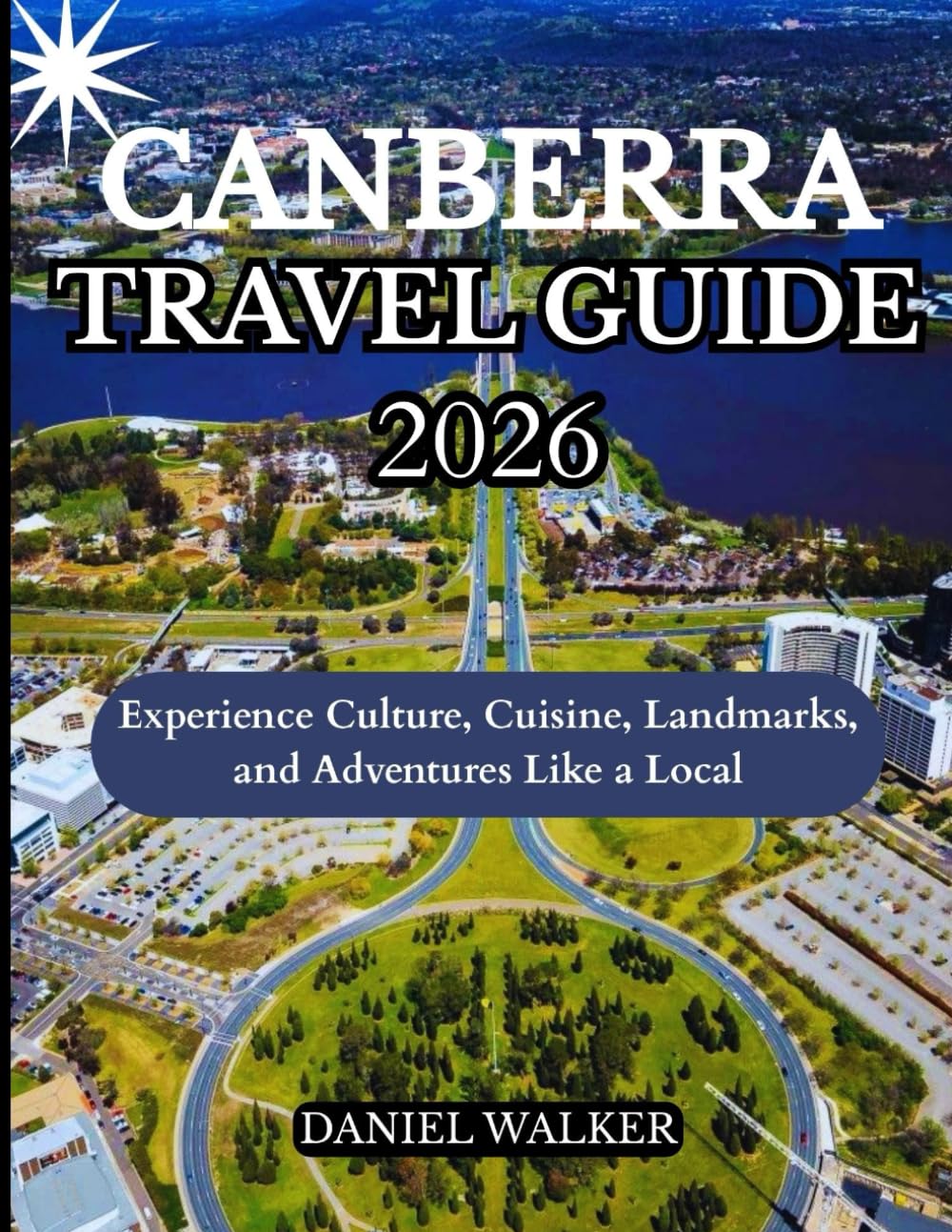 CANBERRA TRAVEL GUIDE 2026: Experience Culture, Cuisine, Landmarks, and Adventures Like a Local