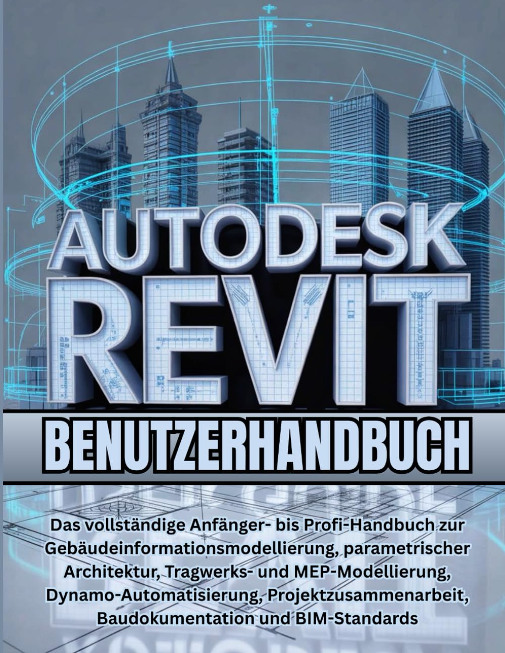 Autodesk Revit Benutzerhandbuch: Das vollständige Anfänger- bis Profi-Handbuch zur Gebäudeinformationsmodellierung, parametrischer Architektur, ... Baudokumentation und BIM