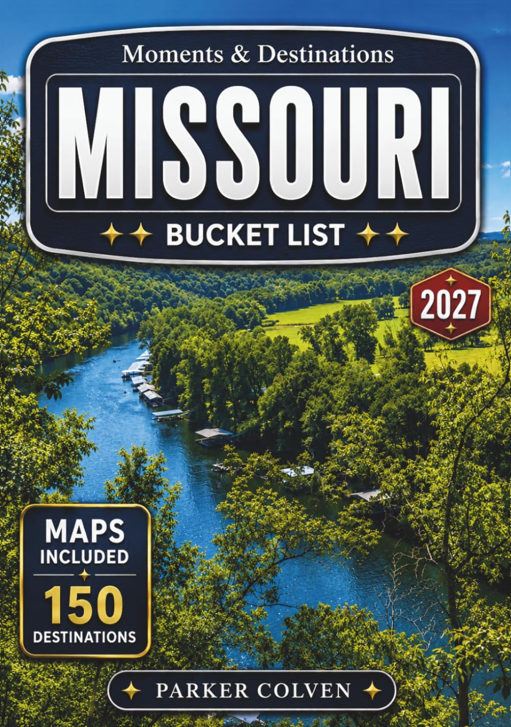 Missouri Bucket List: Explore 150 Ozark Lake Escapes, Gateway Arch Landmarks, Route 66 Stops, Cave Country Adventures, Mississippi River Towns, and Scenic Show-Me State Journeys