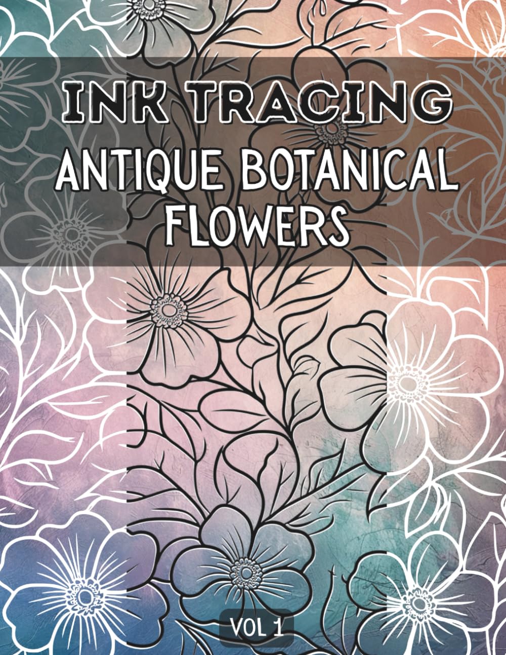 Ink Tracing Antique Botanical Flowers : Meditative, Fun & Easy Tracing Book for Adults , Relaxing Patterns for Releasing Stress and Mindful Creativity Vol 1 (Ink Tracing Flowers)