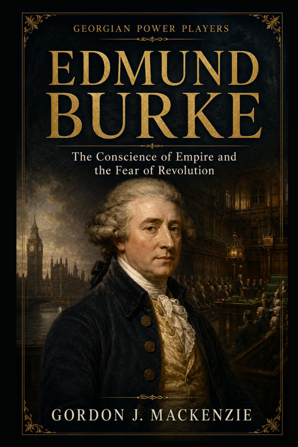 Edmund Burke: The Conscience of Empire and the Fear of Revolution (Georgian Power Players)