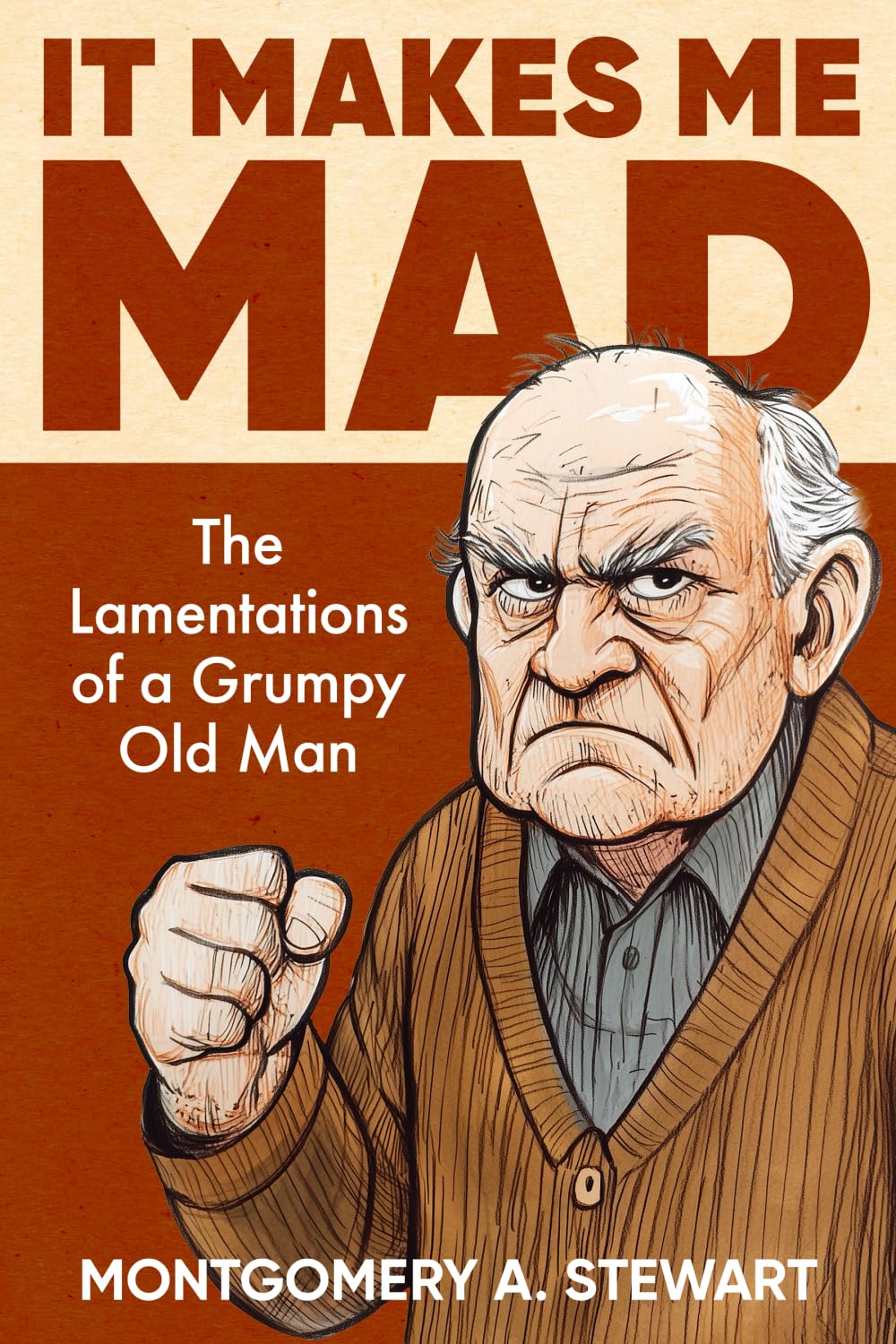 IT MAKES ME MAD: The Lamentations of a Grumpy Old Man