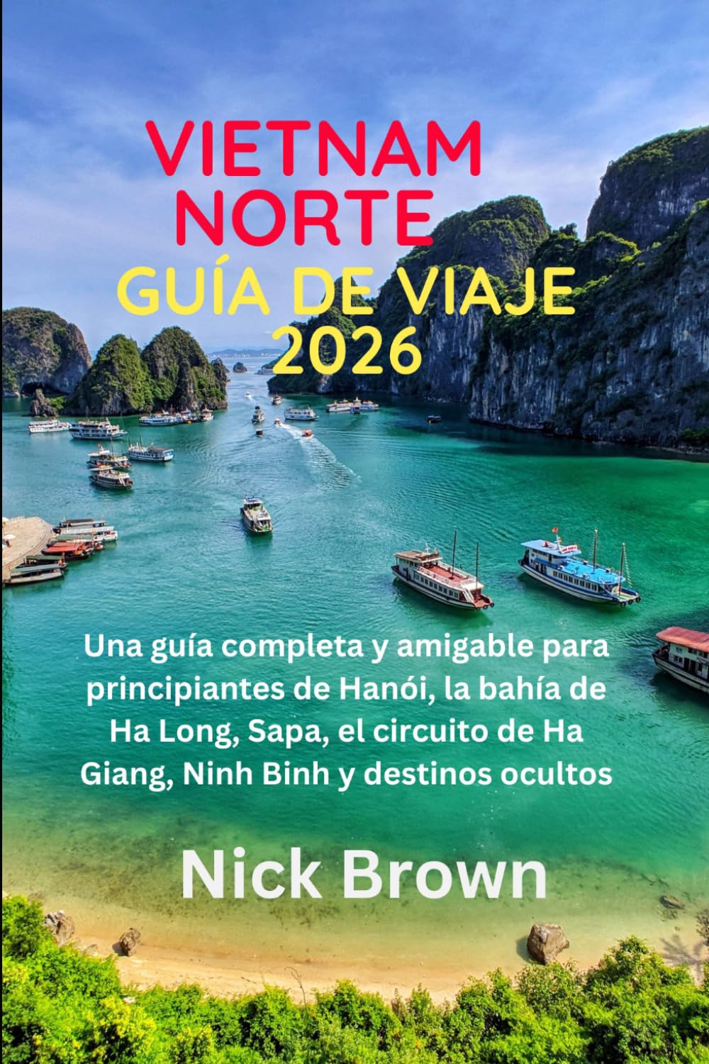 GUÍA DE VIAJE VIETNAM NORTE 2026: Una guía completa y amigable para principiantes de Hanói, la bahía de Ha Long, Sapa, el circuito de Ha Giang, Ninh Binh y destinos ocultos (Spanish Edition)