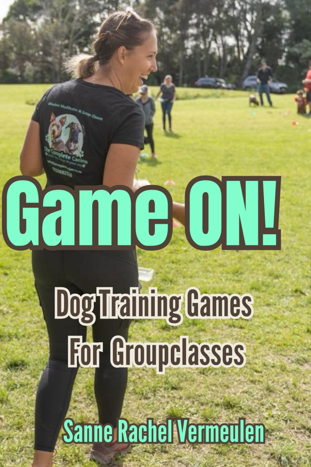 Game ON! Dog Training Games for Group Classes: Fun, Effective and Creative Dog Training Games for Group Classes, Puppy School, and Obedience Training