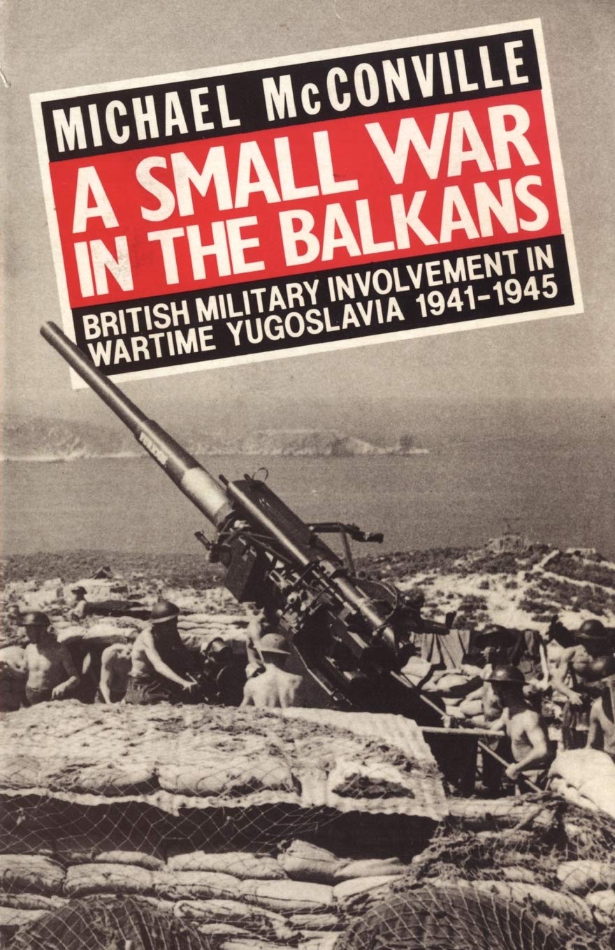 Small War in the Balkans: British Military Involvement in Wartime Yugoslavia 1941-1945
