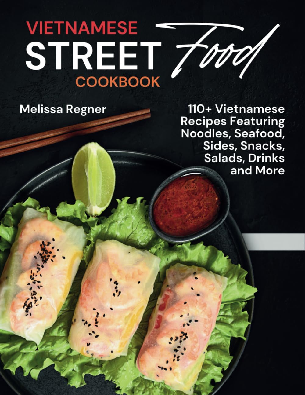 Vietnamese Street Food Cookbook: 110+ Vietnamese Recipes Featuring Noodles, Seafood, Sides, Snacks, Salads, Drinks and More