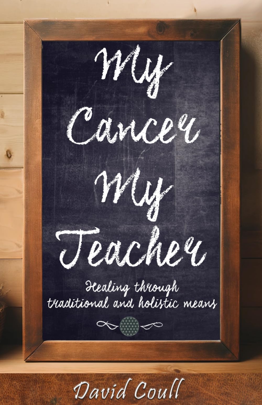 My Cancer - My Teacher: (Healing Through Traditional and Holistic Means)
