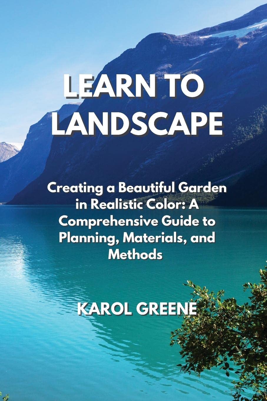 Learn to Landscape: Creating a Beautiful Garden in Realistic Color: A Comprehensive Guide to Planning, Materials, and Methods