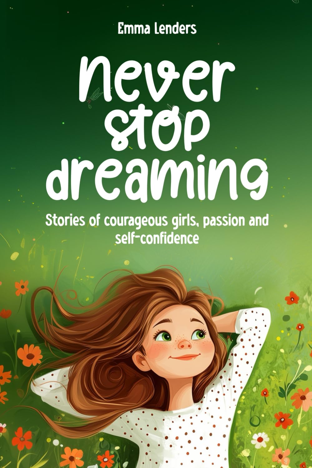 Never stop dreaming: Stories of courageous girls, passion and self-confidence