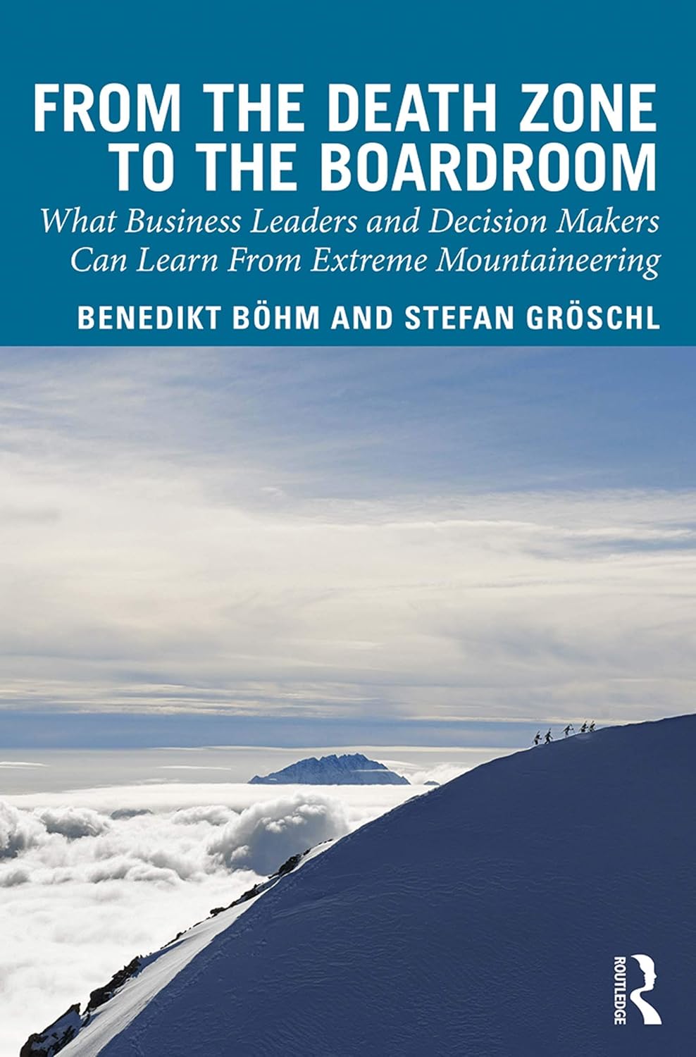 From the Death Zone to the Boardroom: What Business Leaders and Decision Makers Can Learn From Extreme Mountaineering      1st Edition, Kindle Edition
