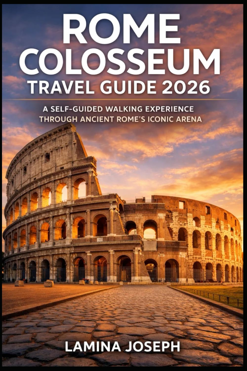 ROME COLOSSEUM TRAVEL GUIDE 2026: A SELF-GUIDED WALKING EXPERIENCE THROUGH ANCIENT ROME’S ICONIC ARENA (BEYOND THE SUMMIT)