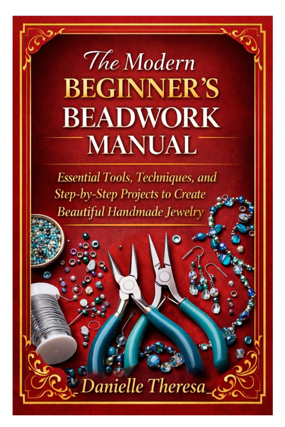 The Modern Beginner’s Beadwork Manual: Essential Tools, Techniques, and Step-by-Step Projects to Create Beautiful Handmade Jewelry