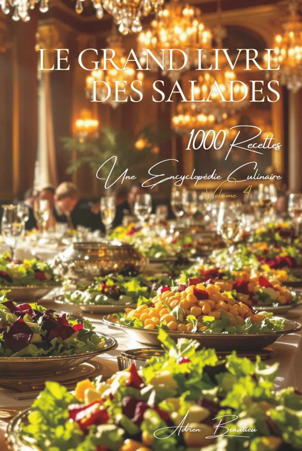 Le Grand Livre des Salades (1000 recettes): Une Encyclopédie Culinaire Française - Volume 4 (Collection "Une Encyclopédie Culinaire Française" - Série I : "Les Fondamentaux de la Table Française")