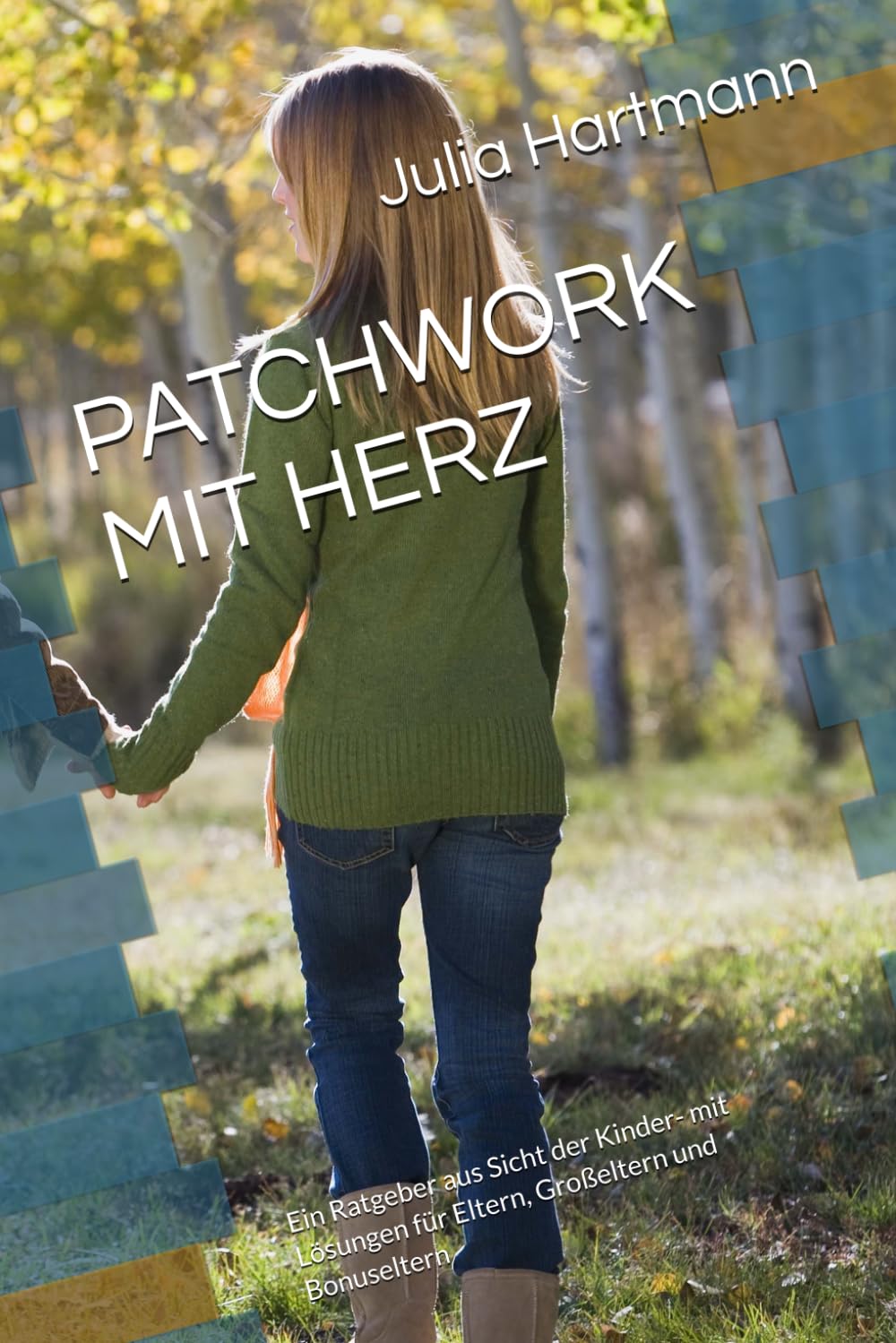 PATCHWORK MIT HERZ: Ein Ratgeber aus Sicht der Kinder- mit Lösungen für Eltern, Großeltern und Bonuseltern
