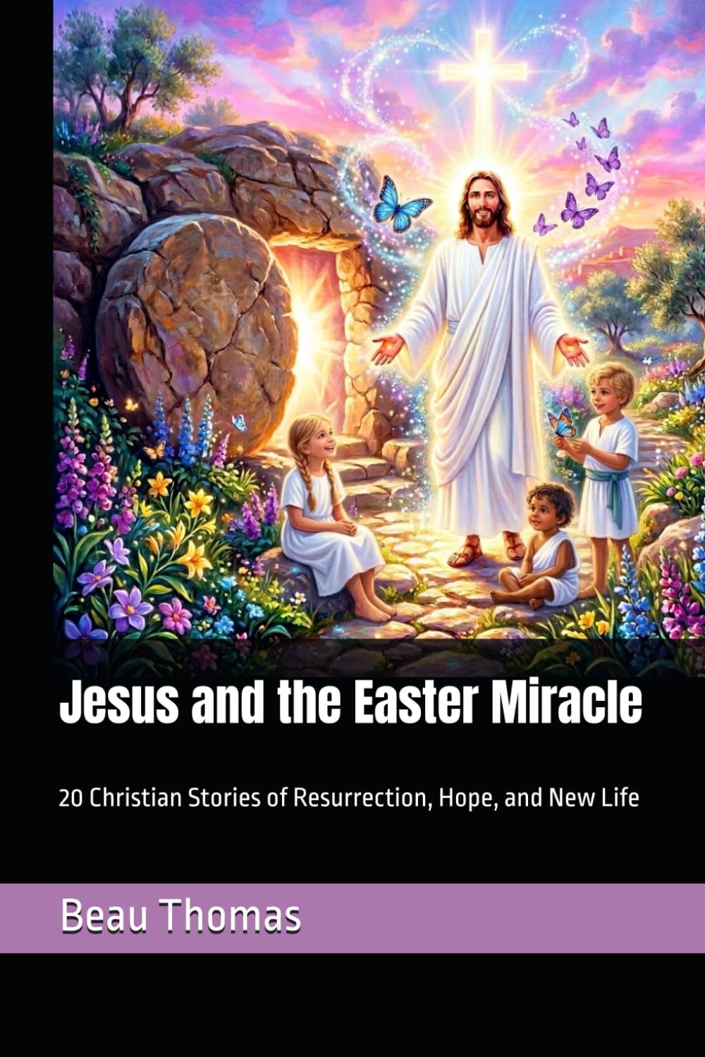 Jesus and the Easter Miracle: 20 Christian Stories of Resurrection, Hope, and New Life