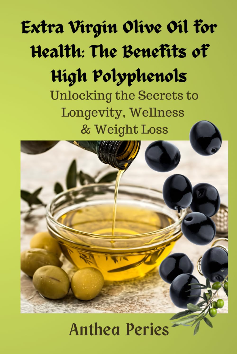 Extra Virgin Olive Oil for Health: The Benefits of High Polyphenols: Unlocking the Proven Secrets to Longevity, Wellness & Weight Loss (Health, Eating Disorders, Weight Loss)