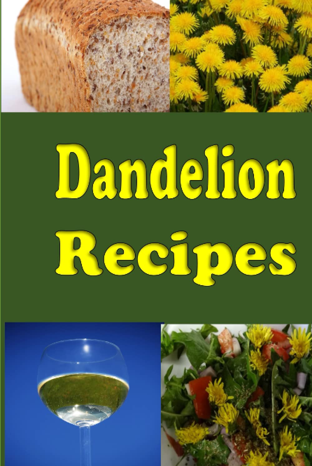 Dandelion Recipes: A Cookbook Using Foraged Wild Dandelions (Leafy Green Vegetables)