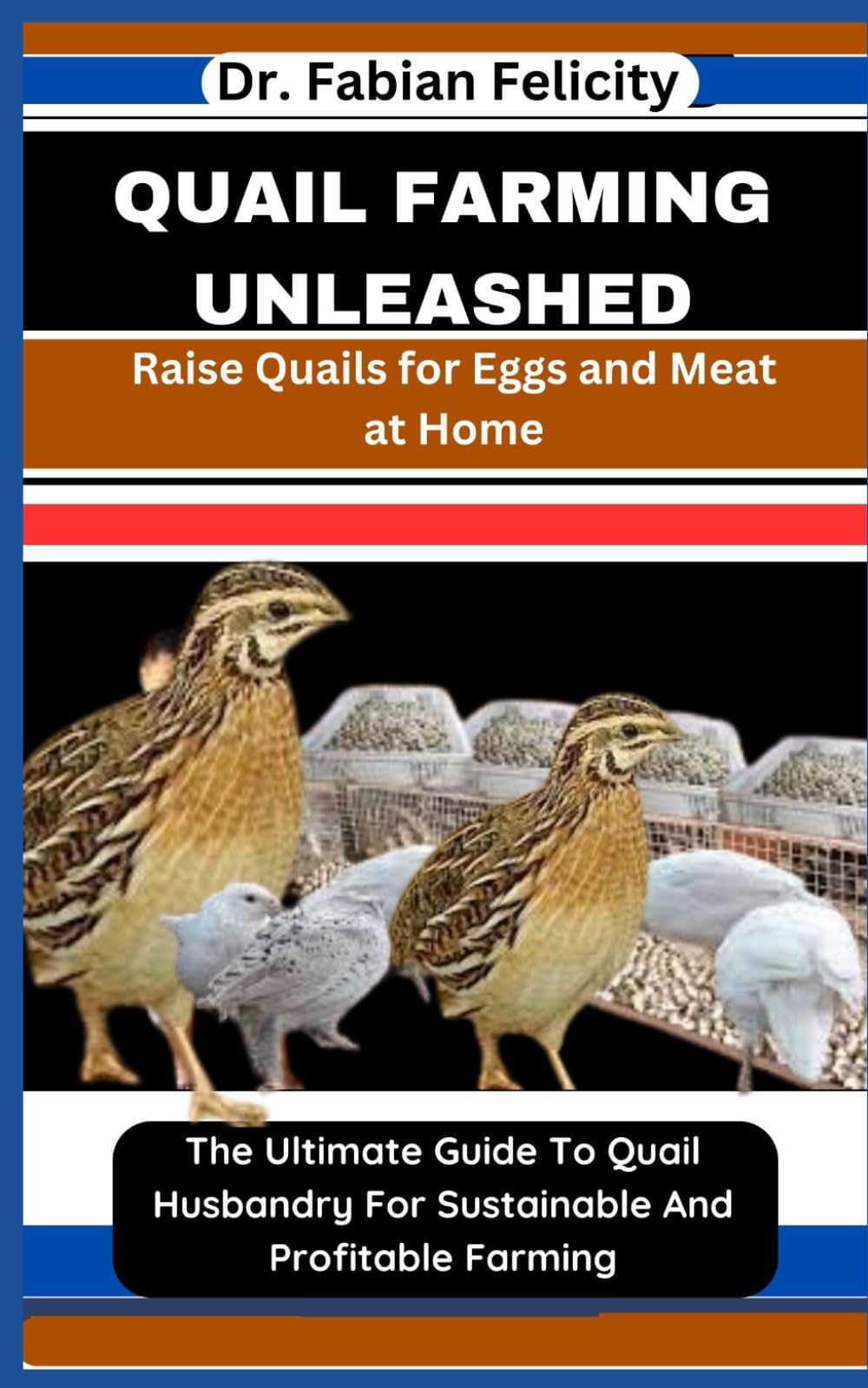 QUAIL FARMING UNLEASHED: Raise Quails for Eggs and Meat at Home: The Ultimate Guide To Quail Husbandry For Sustainable And Profitable Farming