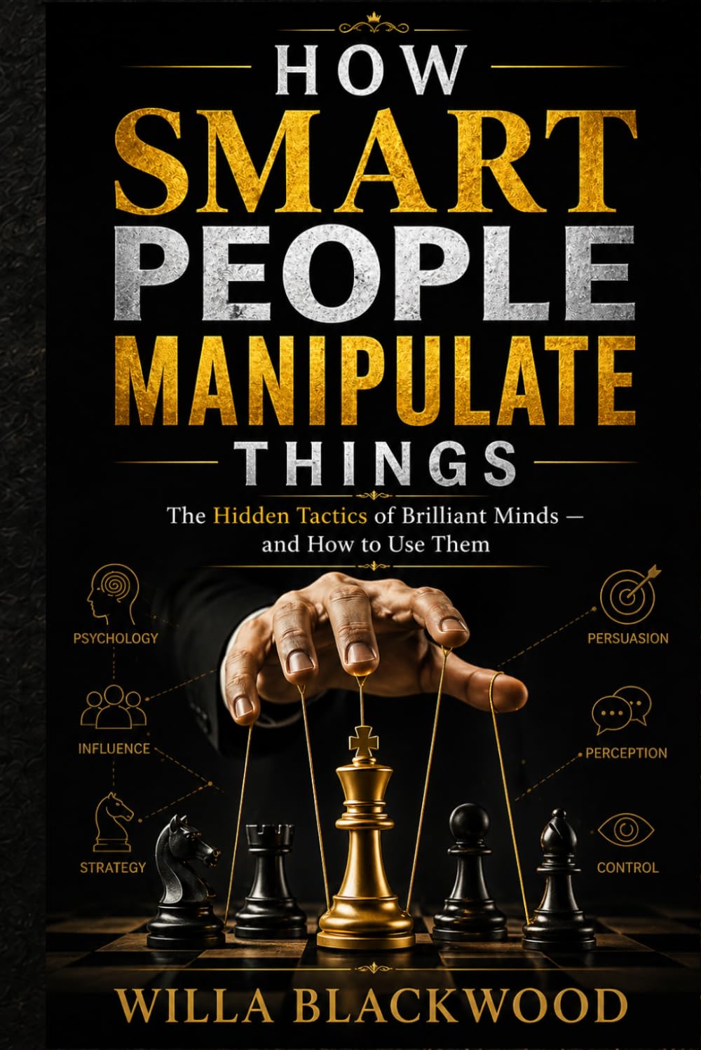 How Smart People Manipulate Things: The Hidden Tactics of Brilliant Minds — and How to Use Them