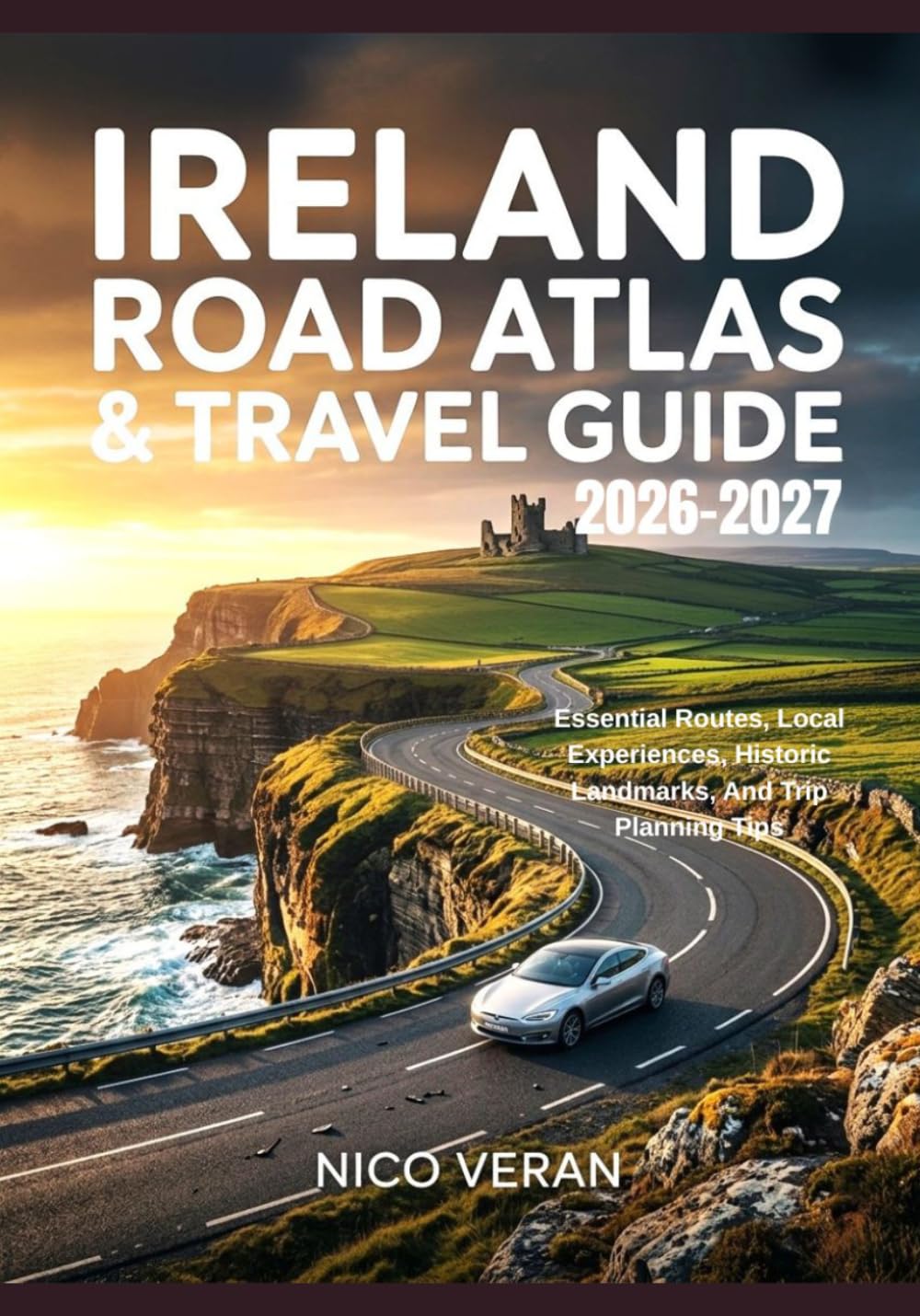 IRELAND ROAD ATLAS & TRAVEL GUIDE 2026-2027: Essential Routes, Local Experiences, Historic Landmarks, and Trip Planning Tips