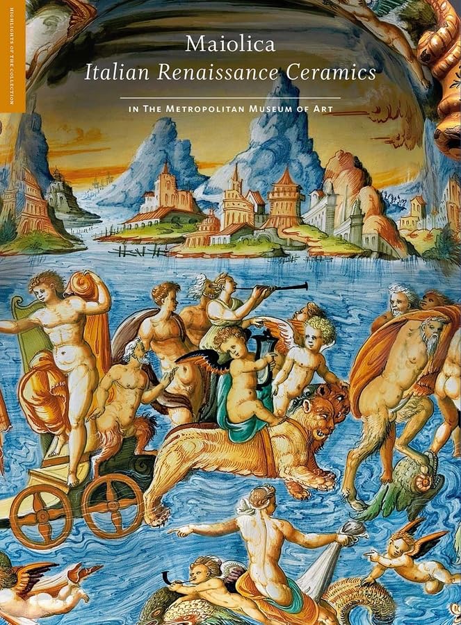Maiolica: Italian Renaissance Ceramics in The Metropolitan Museum of Art (Highlights of the Collection)