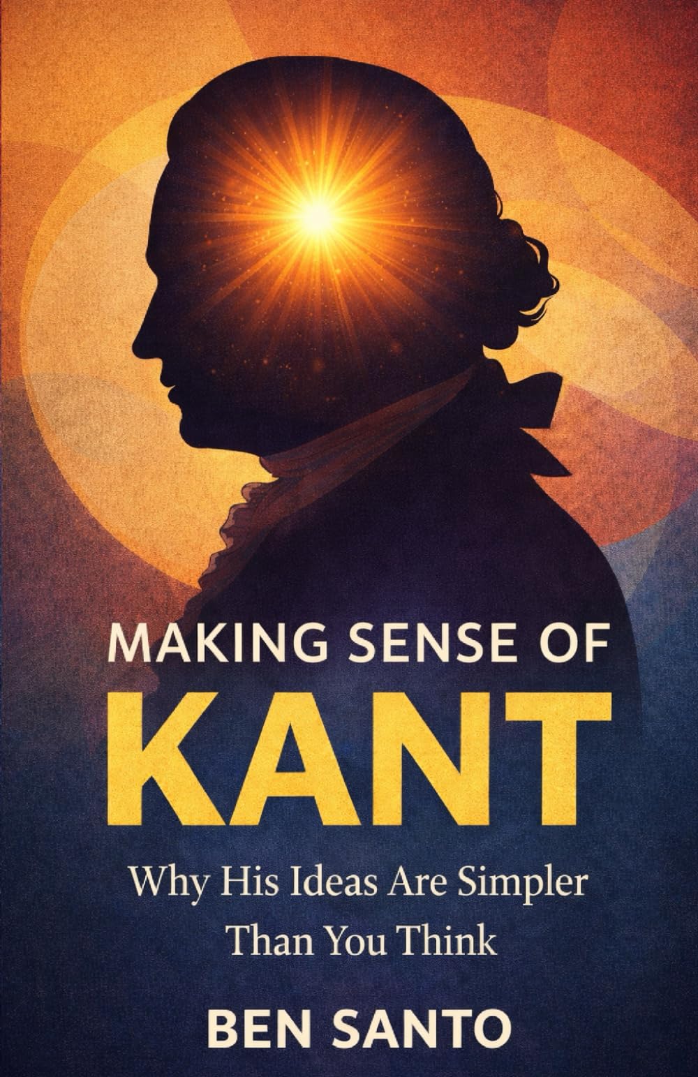 Making Sense Of Kant: Why His Ideas Are Simpler Than You Think