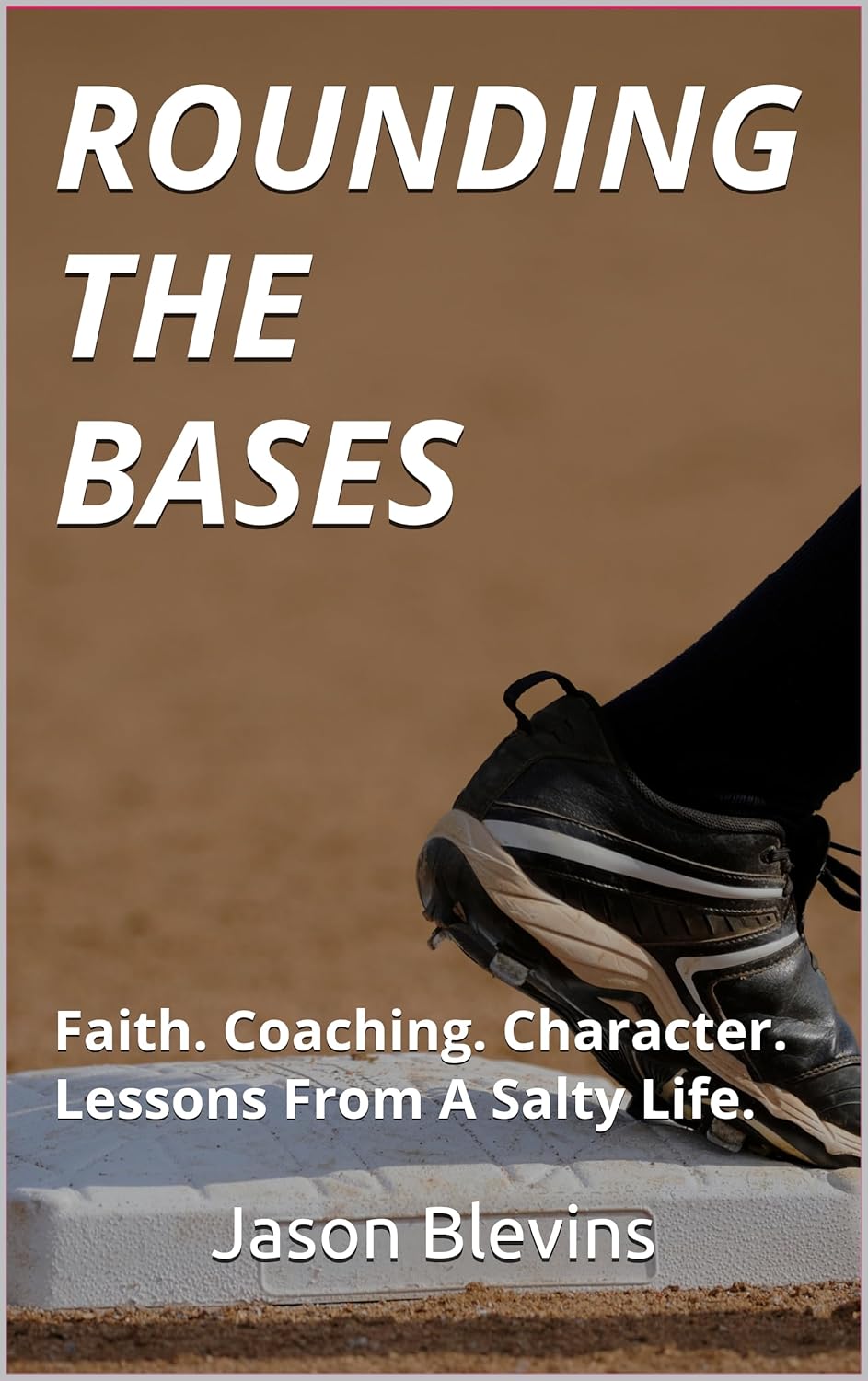 Rounding The Bases: Faith. Coaching. Character. Lessons From A Salty Life.      Kindle Edition