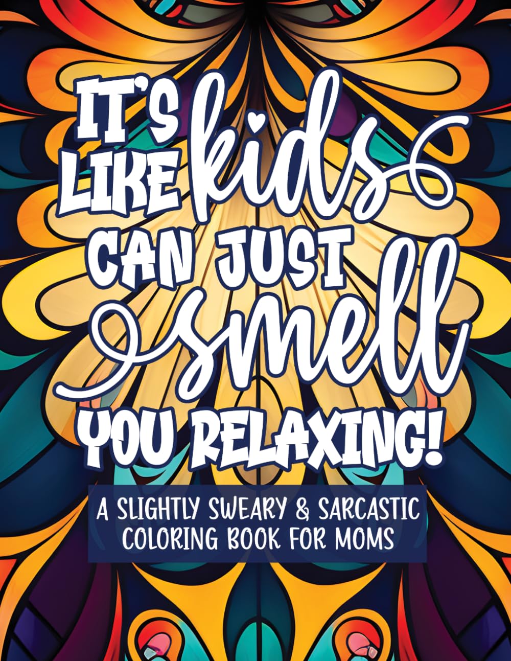 It's Like Kids Can Just Smell You Relaxing: A Slightly Sweary and Sarcastic Coloring Book for Moms