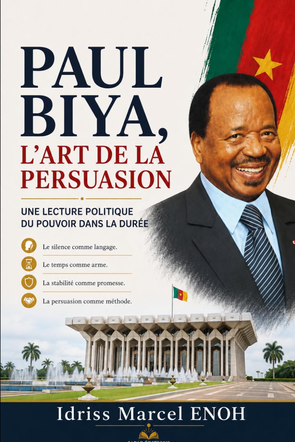 PAUL BIYA, L’ART DE LA PERSUASION: Une lecture politique du pouvoir dans la durée