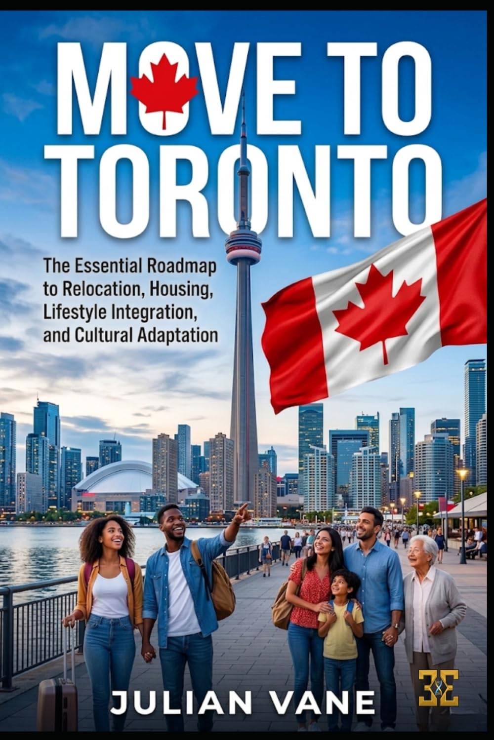 MOVE TO TORONTO: The Essential Roadmap to Relocation, Housing, Lifestyle Integration, and Cultural Adaptation