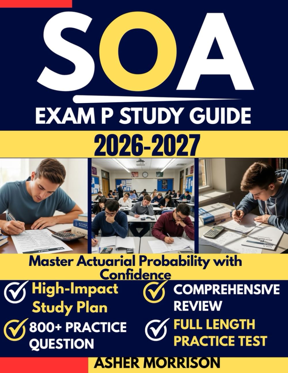 SOA EXAM P STUDY GUIDE 2026 - 2027: Mastering Probability for Society of Actuaries Examination Prep: 800+ Practice Problems, Detailed Solutions, and Proven Passing Strategies