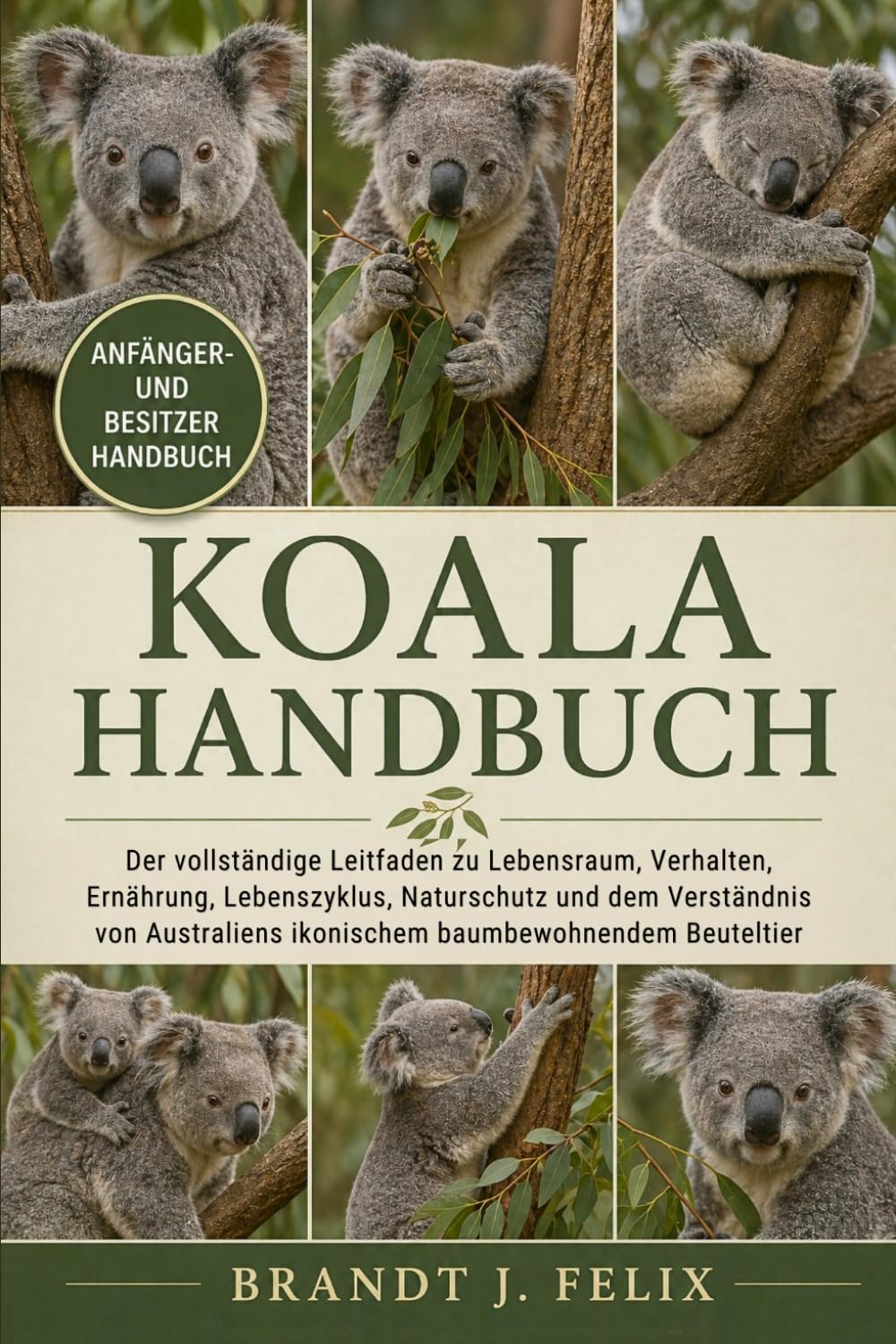 KOALA-HANDBUCH: Der vollständige Leitfaden zu Lebensraum, Verhalten, Ernährung, Lebenszyklus, Naturschutz und dem Verständnis von Australiens ikonischem baumbewohnendem Beuteltier