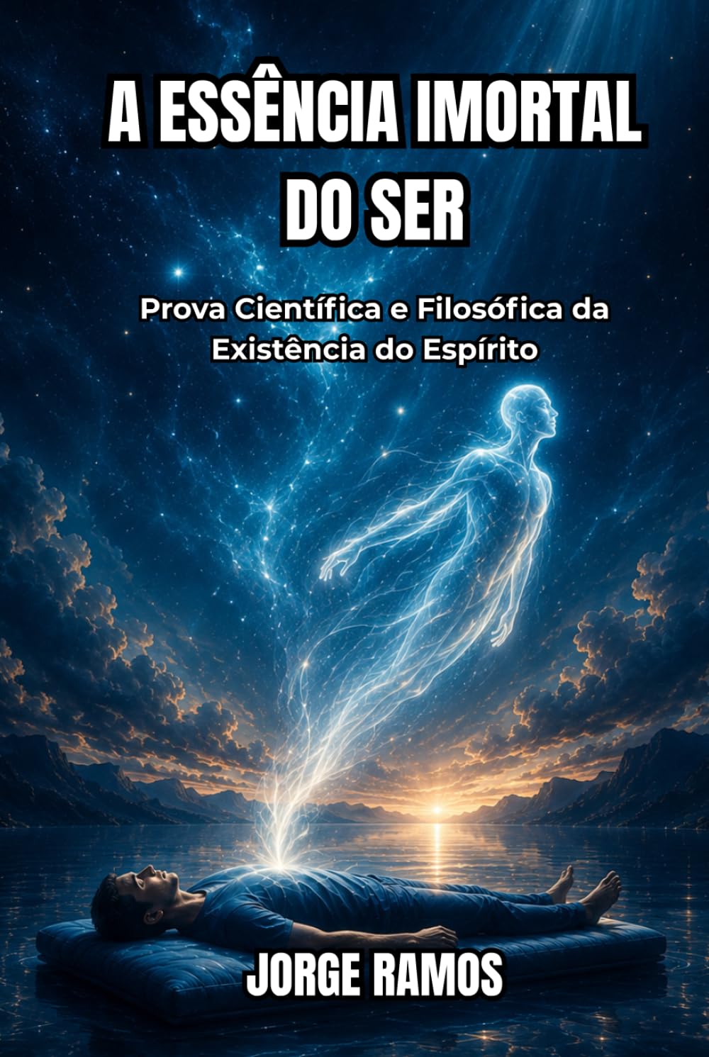A ESSÊNCIA IMORTAL DO SER: Prova Científica e Filosófica da Existência do Espírito