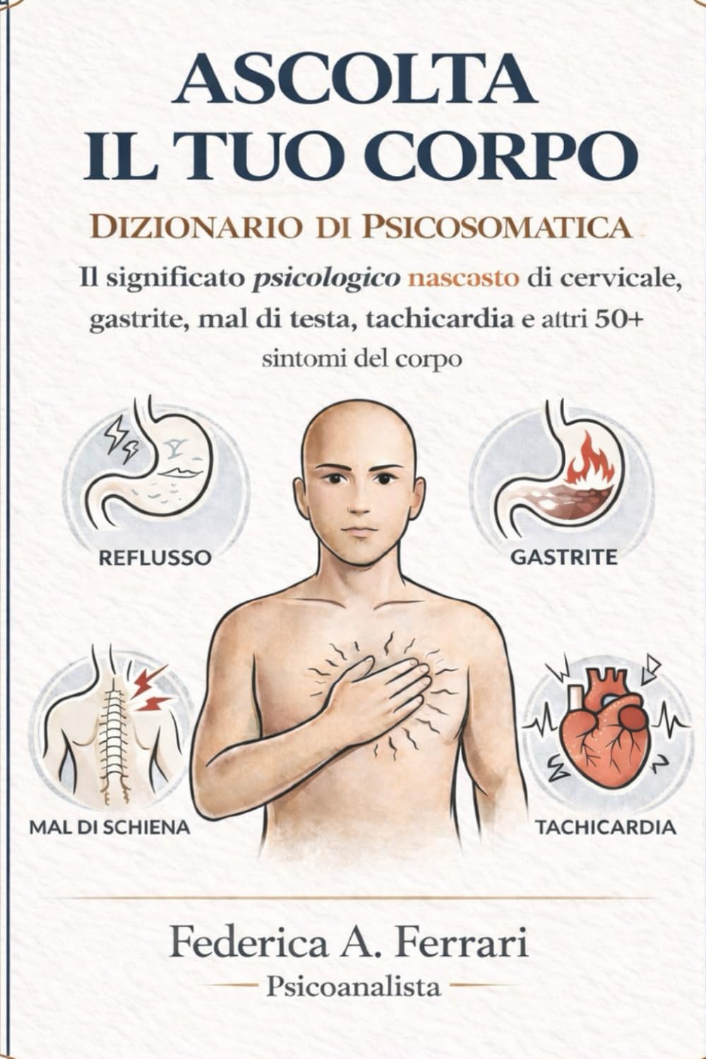 Ascolta il tuo corpo: Dizionario di psicosomatica: il significato psicologico nascosto di cervicale, gastrite, mal di testa, tachicardia e altri 50+ sintomi del corpo