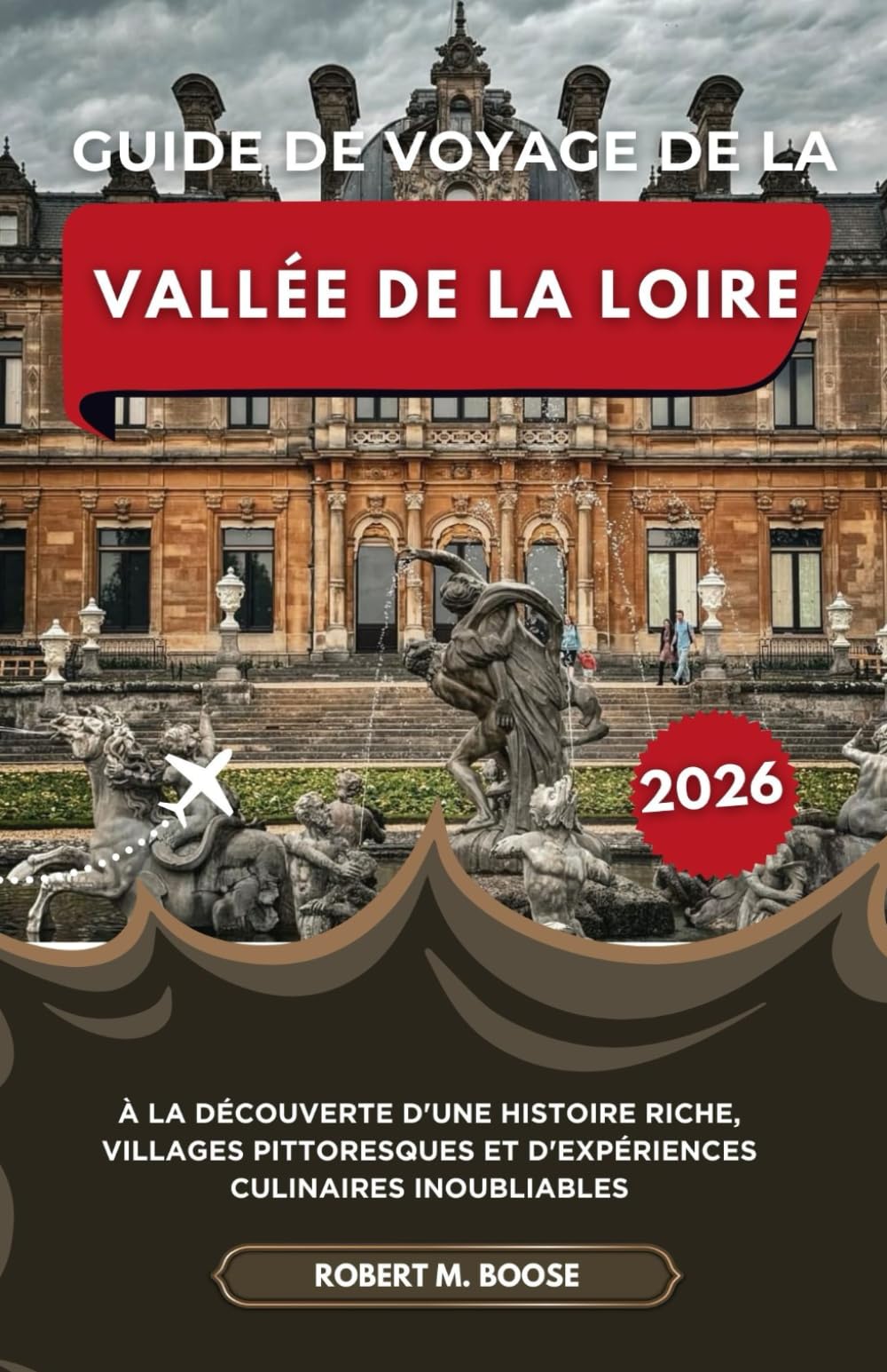 GUIDE DE VOYAGE DE LA VALLÉE DE LA LOIRE 2026: À la découverte d'une histoire riche, villages pittoresques et d'expériences culinaires inoubliables