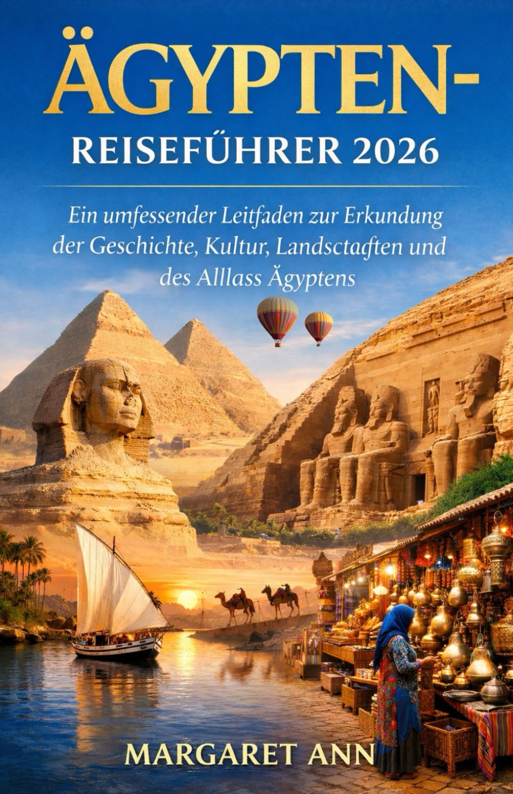 ÄGYPTEN-REISEFÜHRER 2026: Ein umfassender Leitfaden zur Erkundung der Geschichte, Kultur, Landschaften und des Alltags Ägyptens