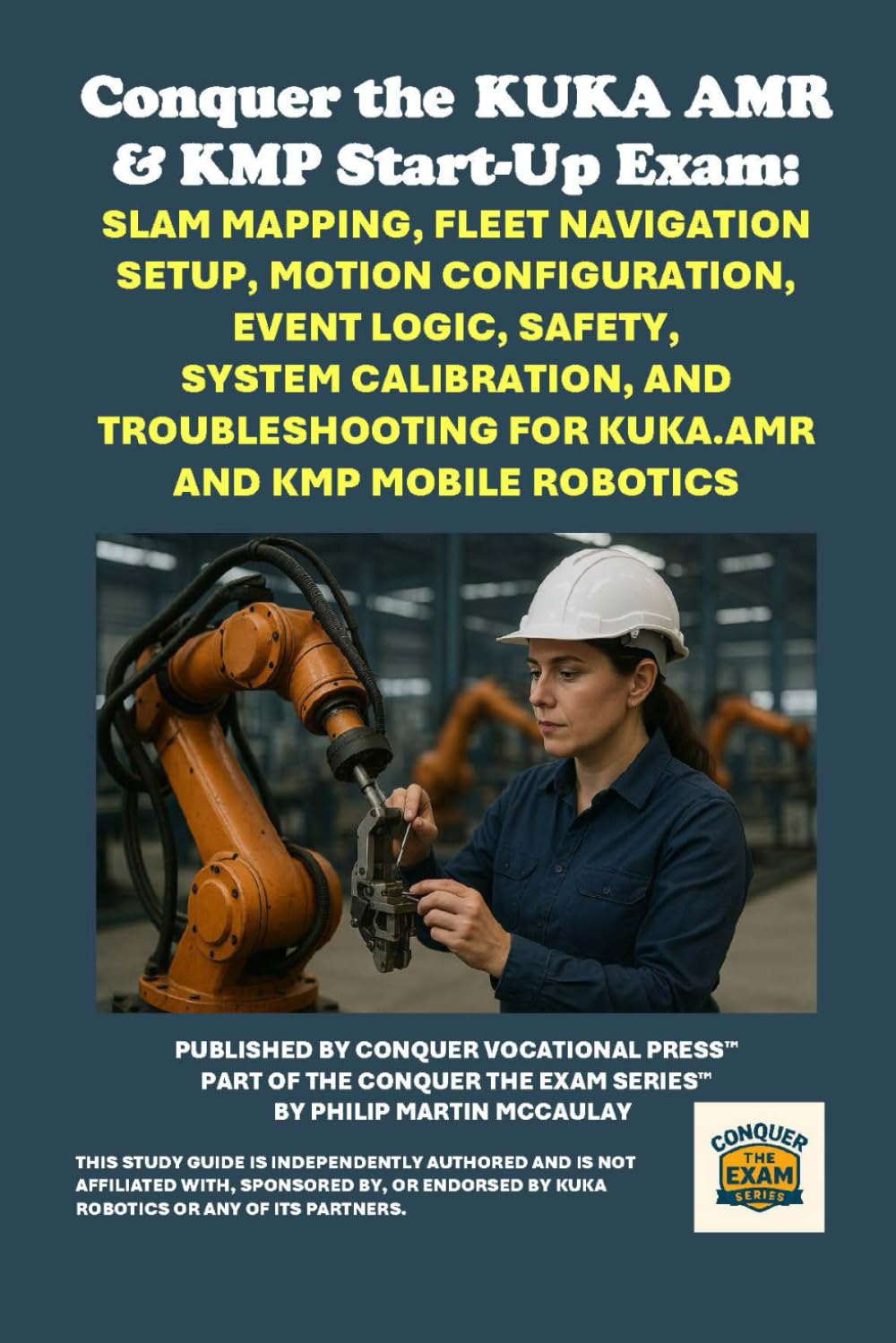 Conquer the KUKA AMR & KMP Start-Up Exam: SLAM Mapping, Fleet Navigation Setup, Motion Configuration, Event Logic, Safety, System Calibration, and ... the Robotics Certification Exams Series)